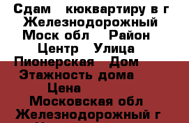 Сдам 1-кюквартиру в г.Железнодорожный Моск.обл. › Район ­ Центр › Улица ­ Пионерская › Дом ­ 8 › Этажность дома ­ 5 › Цена ­ 18 000 - Московская обл., Железнодорожный г. Недвижимость » Квартиры аренда   . Московская обл.